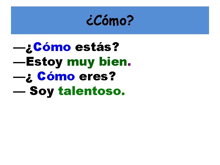 ¿Cómo? —¿Cómo estás? —Estoy muy bien. —¿ Cómo eres? — Soy talentoso. 