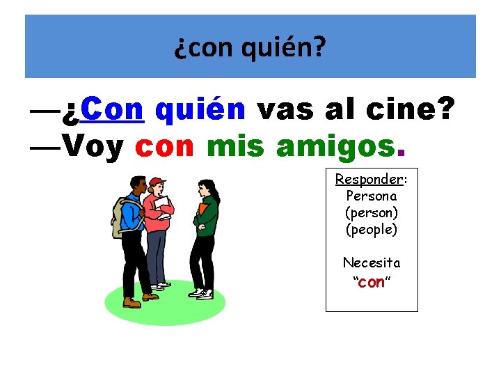 ¿con quién? —¿Con quién vas al cine? —Voy con mis amigos. Responder: Persona (person)