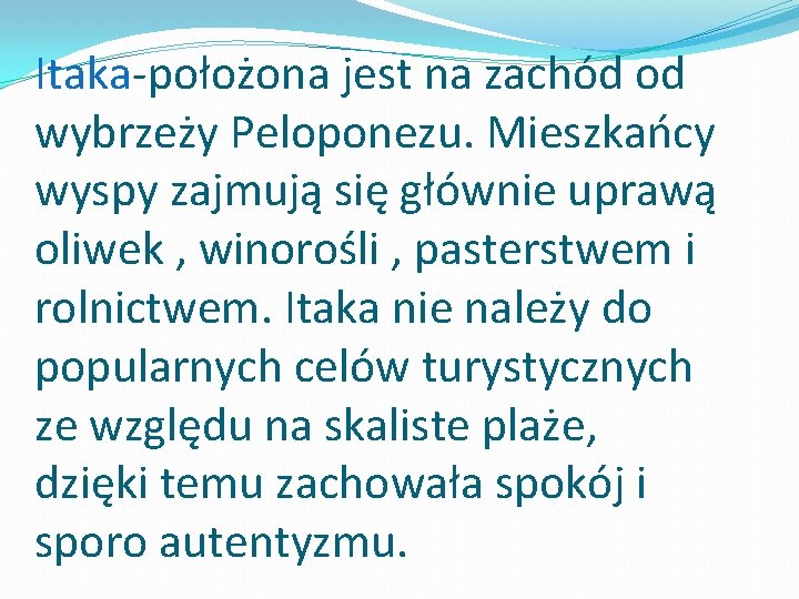 Itaka-położona jest na zachód od wybrzeży Peloponezu. Mieszkańcy wyspy zajmują się głównie uprawą oliwek Itaka-położona jest na zachód od wybrzeży Peloponezu. Mieszkańcy wyspy zajmują się głównie uprawą oliwek