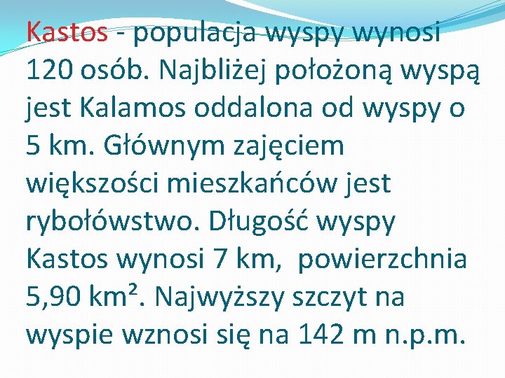 Kastos - populacja wyspy wynosi 120 osób. Najbliżej położoną wyspą jest Kalamos oddalona od Kastos - populacja wyspy wynosi 120 osób. Najbliżej położoną wyspą jest Kalamos oddalona od