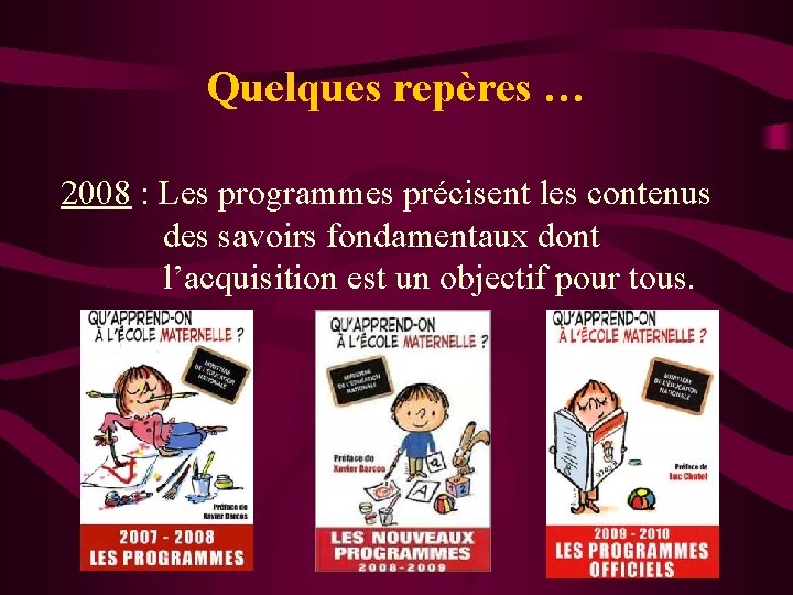 Quelques repères … 2008 : Les programmes précisent les contenus des savoirs fondamentaux dont