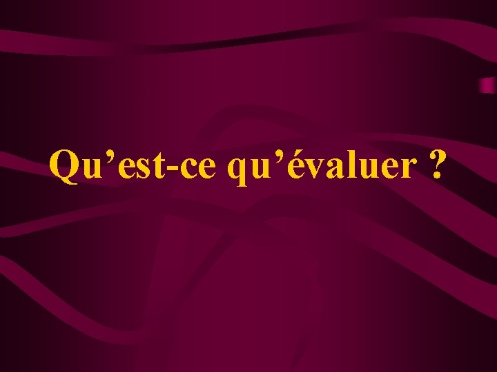 Qu’est-ce qu’évaluer ? 