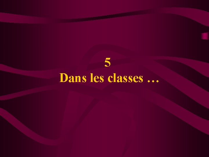 5 Dans les classes … 