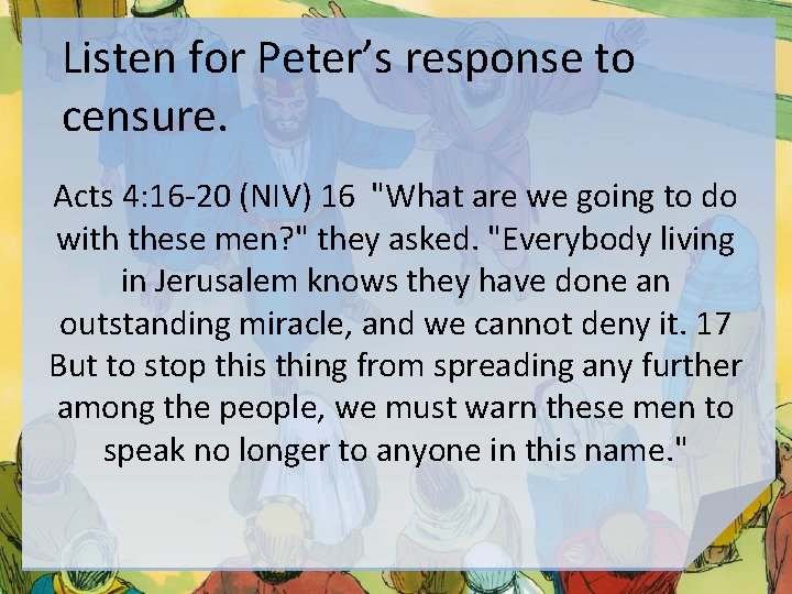 Listen for Peter’s response to censure. Acts 4: 16 -20 (NIV) 16 "What are
