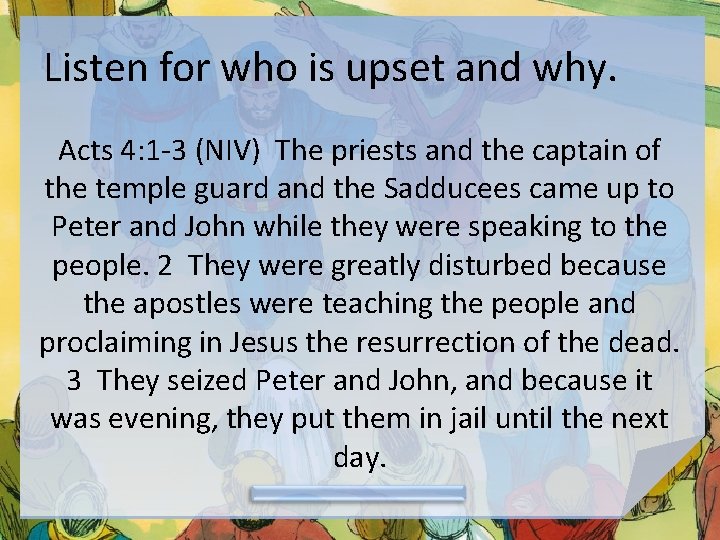 Listen for who is upset and why. Acts 4: 1 -3 (NIV) The priests