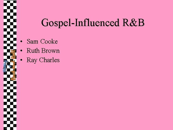 Gospel-Influenced R&B • • • Sam Cooke Ruth Brown Ray Charles 
