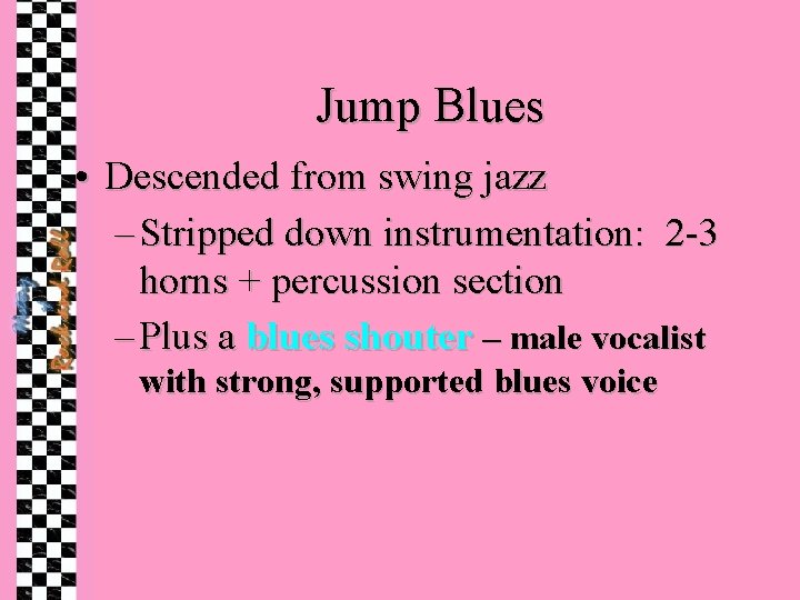 Jump Blues • Descended from swing jazz – Stripped down instrumentation: 2 -3 horns