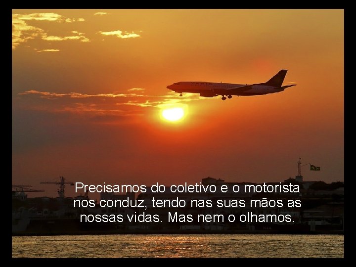 Precisamos do coletivo e o motorista nos conduz, tendo nas suas mãos as nossas