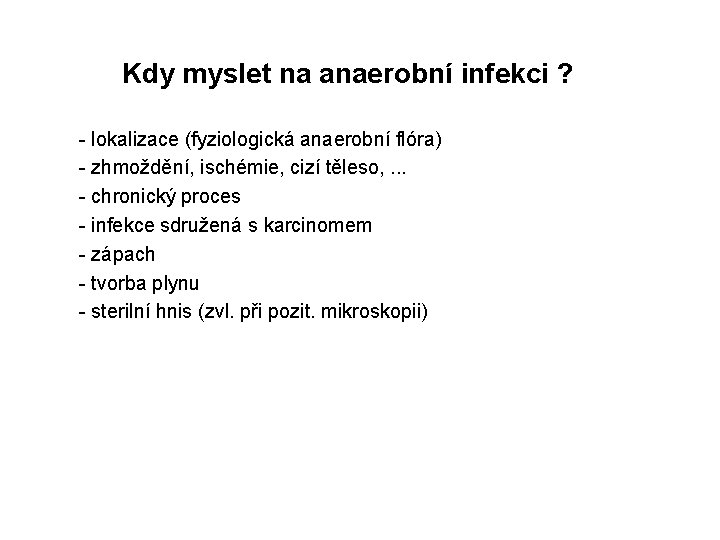  Kdy myslet na anaerobní infekci ? - lokalizace (fyziologická anaerobní flóra) - zhmoždění,