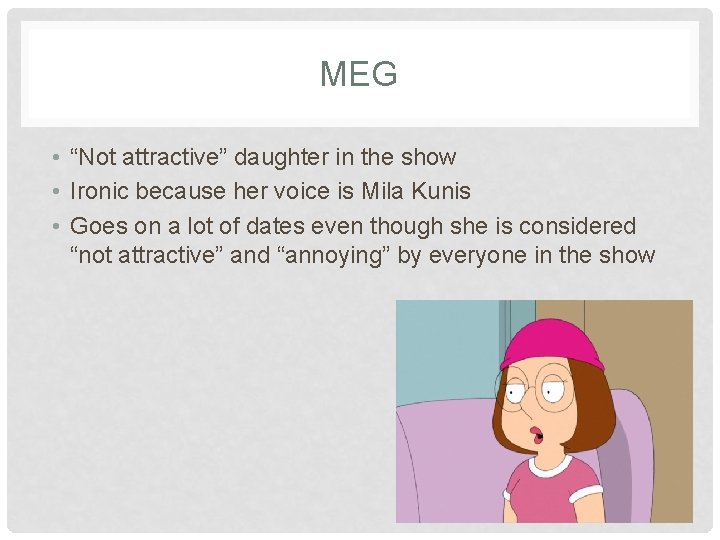 MEG • “Not attractive” daughter in the show • Ironic because her voice is