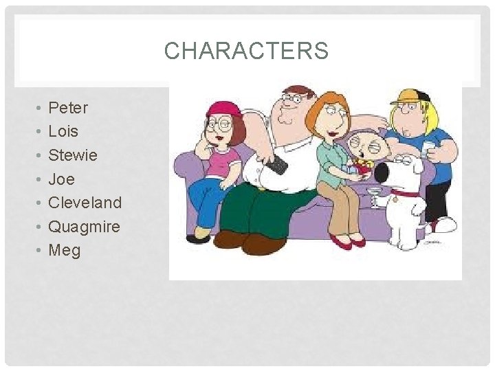 CHARACTERS • • Peter Lois Stewie Joe Cleveland Quagmire Meg 