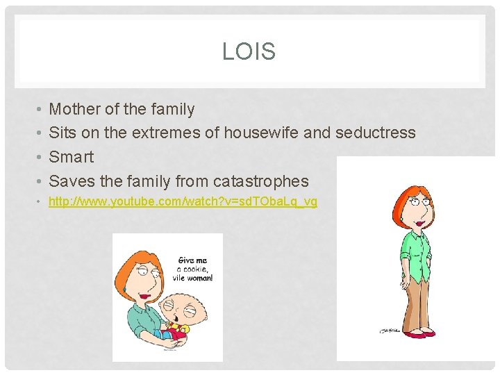 LOIS • • Mother of the family Sits on the extremes of housewife and