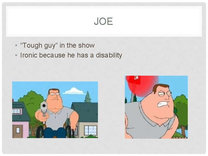 JOE • “Tough guy” in the show • Ironic because he has a disability