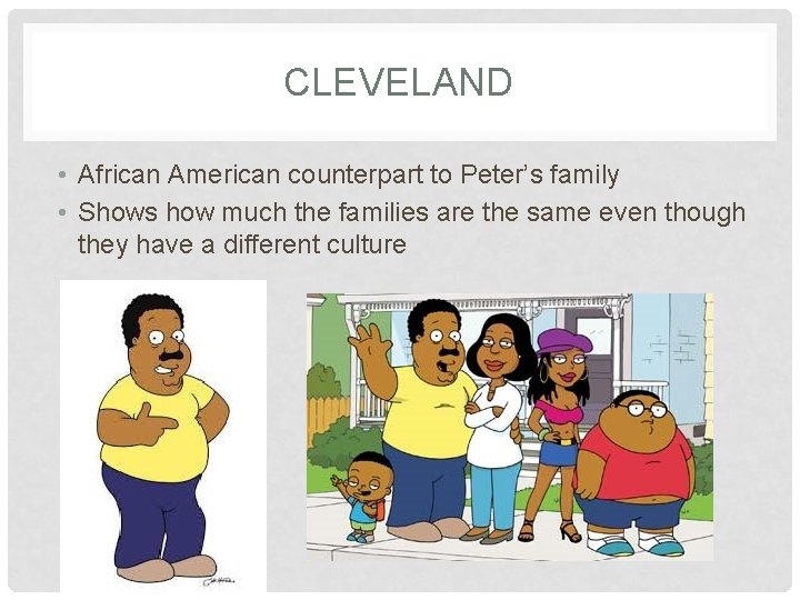 CLEVELAND • African American counterpart to Peter’s family • Shows how much the families