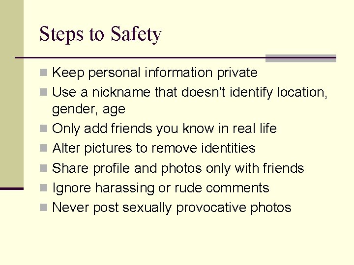 Steps to Safety n Keep personal information private n Use a nickname that doesn’t