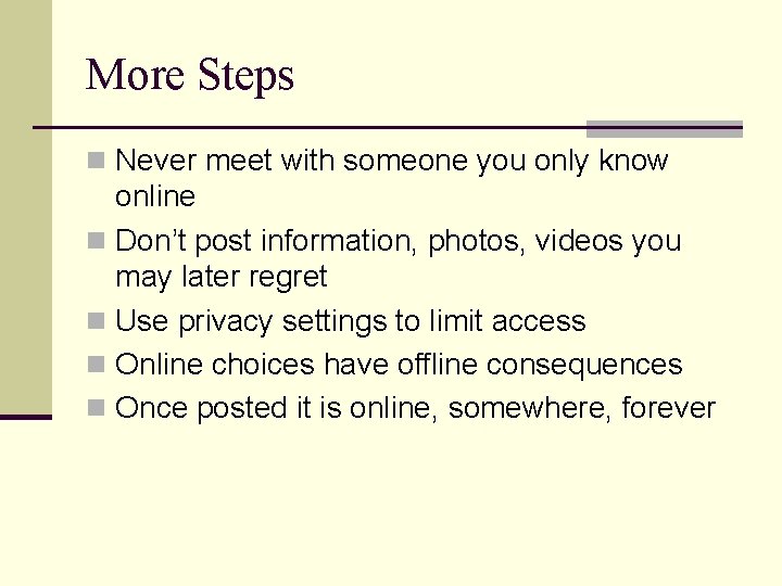 More Steps n Never meet with someone you only know online n Don’t post