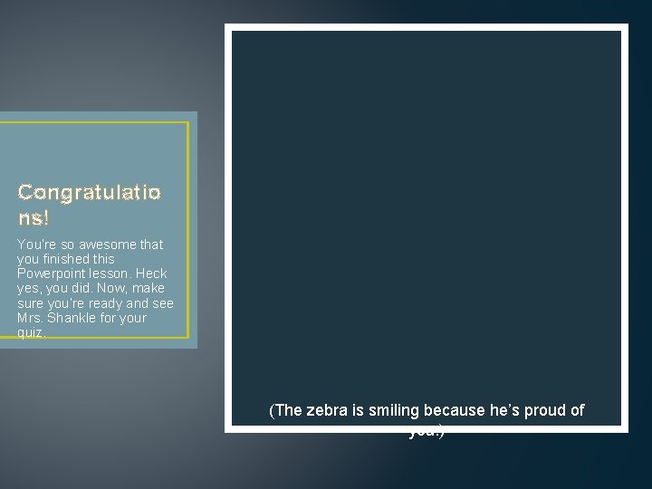 Congratulatio ns! You’re so awesome that you finished this Powerpoint lesson. Heck yes, you