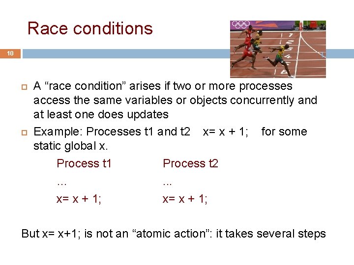 Race conditions 10 A “race condition” arises if two or more processes access the