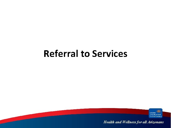 Referral to Services Health and Wellness for all Arizonans 