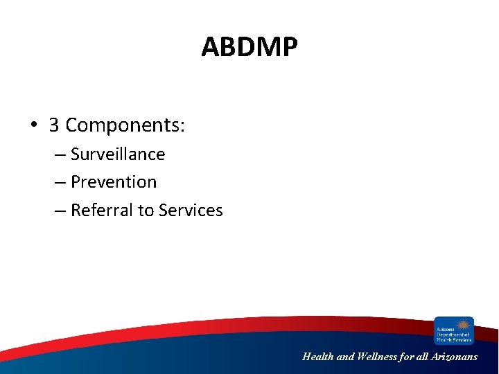 ABDMP • 3 Components: – Surveillance – Prevention – Referral to Services Health and