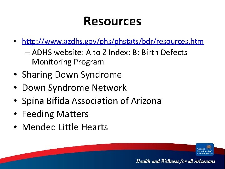 Resources • http: //www. azdhs. gov/phstats/bdr/resources. htm – ADHS website: A to Z Index: