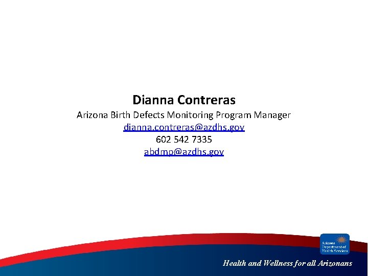 Dianna Contreras Arizona Birth Defects Monitoring Program Manager dianna. contreras@azdhs. gov 602 542 7335