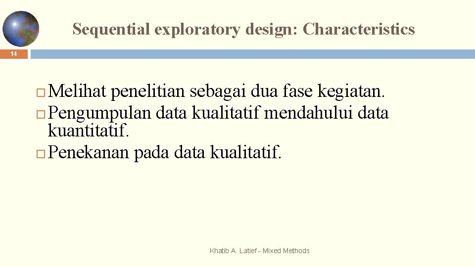 Sequential exploratory design: Characteristics 14 Melihat penelitian sebagai dua fase kegiatan. Pengumpulan data kualitatif