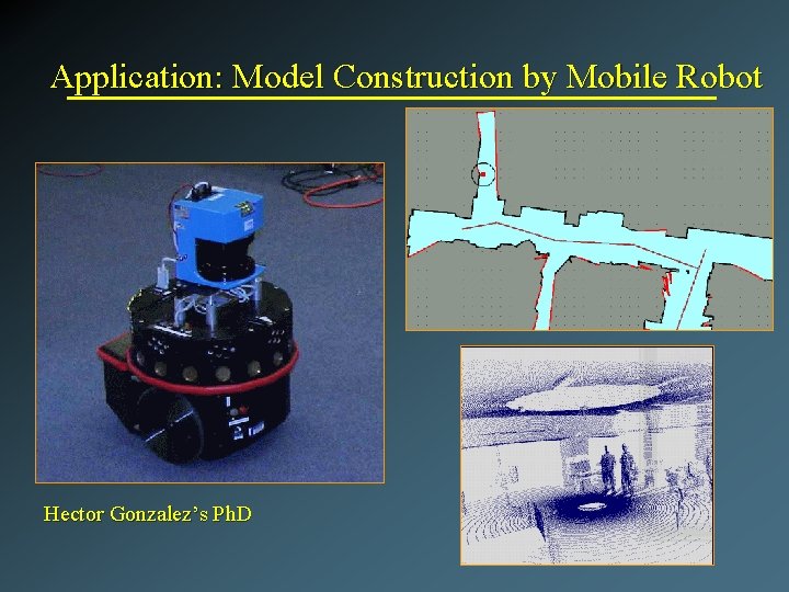 Application: Model Construction by Mobile Robot Hector Gonzalez’s Ph. D 