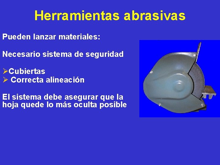 Herramientas abrasivas Pueden lanzar materiales: Necesario sistema de seguridad ØCubiertas Ø Correcta alineación El