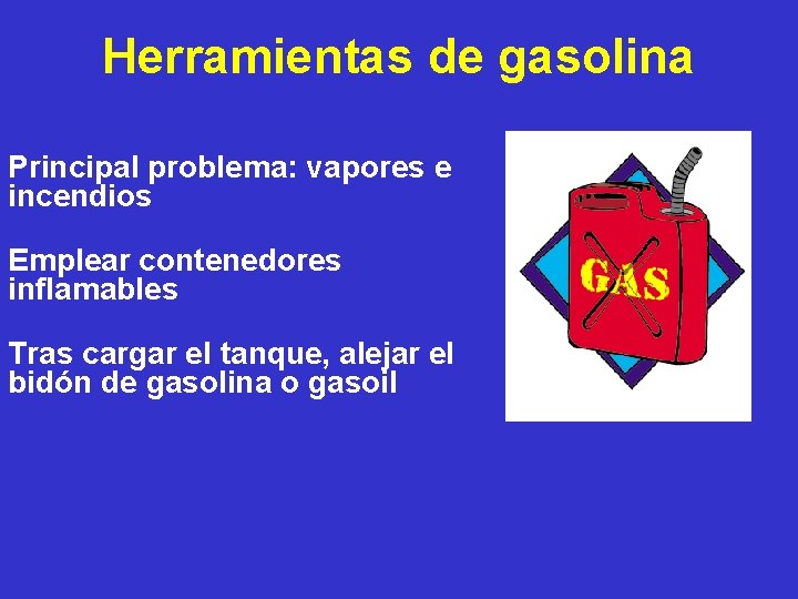 Herramientas de gasolina Principal problema: vapores e incendios Emplear contenedores inflamables Tras cargar el