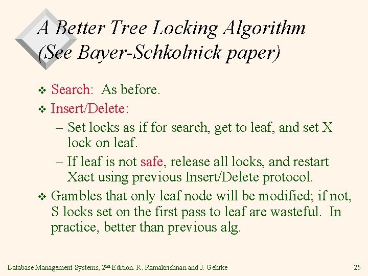 A Better Tree Locking Algorithm (See Bayer-Schkolnick paper) Search: As before. v Insert/Delete: –