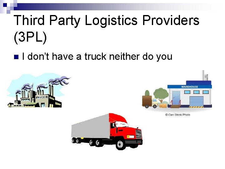 Third Party Logistics Providers (3 PL) n I don’t have a truck neither do