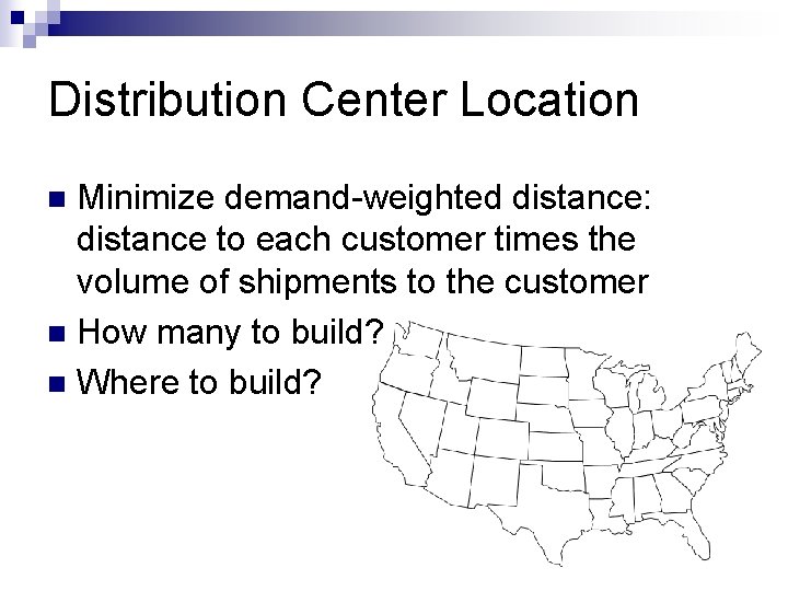 Distribution Center Location Minimize demand-weighted distance: distance to each customer times the volume of