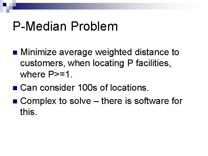 P-Median Problem Minimize average weighted distance to customers, when locating P facilities, where P>=1.
