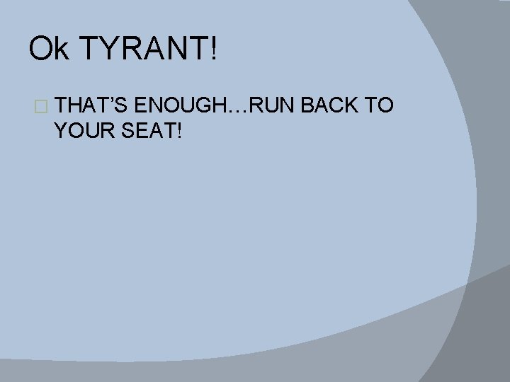 Ok TYRANT! � THAT’S ENOUGH…RUN BACK TO YOUR SEAT! 