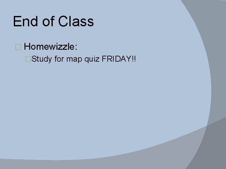 End of Class � Homewizzle: �Study for map quiz FRIDAY!! 