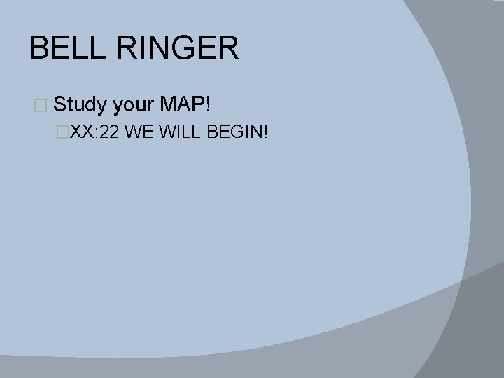 BELL RINGER � Study your MAP! �XX: 22 WE WILL BEGIN! 