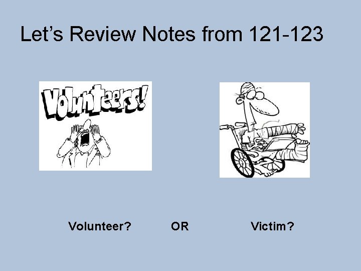 Let’s Review Notes from 121 -123 Volunteer? OR Victim? 