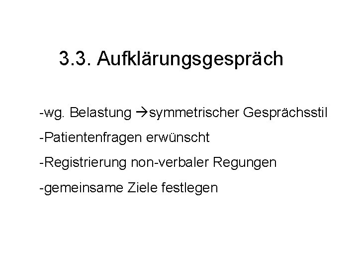 3. 3. Aufklärungsgespräch -wg. Belastung symmetrischer Gesprächsstil -Patientenfragen erwünscht -Registrierung non-verbaler Regungen -gemeinsame Ziele
