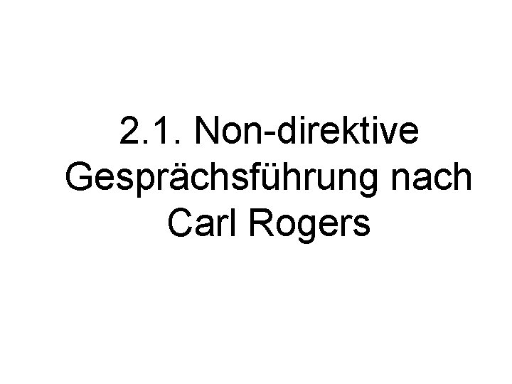 2. 1. Non-direktive Gesprächsführung nach Carl Rogers 