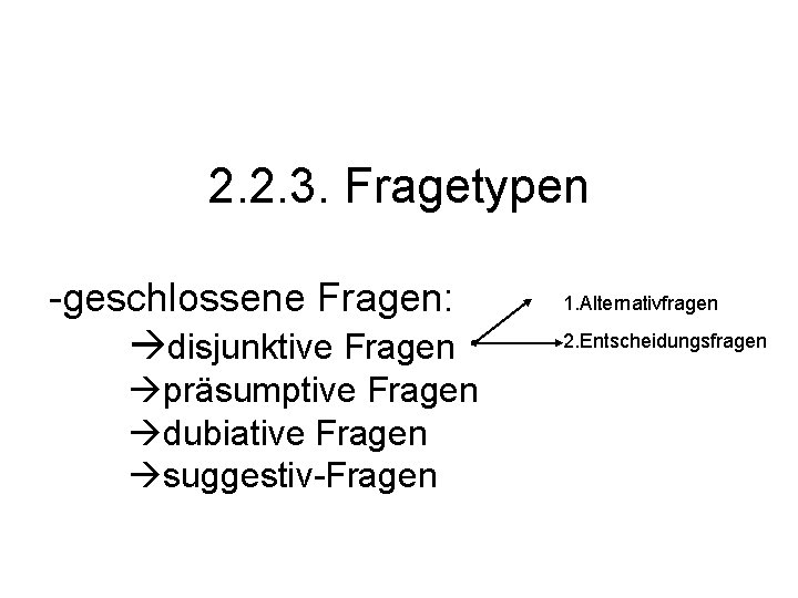 2. 2. 3. Fragetypen -geschlossene Fragen: disjunktive Fragen präsumptive Fragen dubiative Fragen suggestiv-Fragen 1.