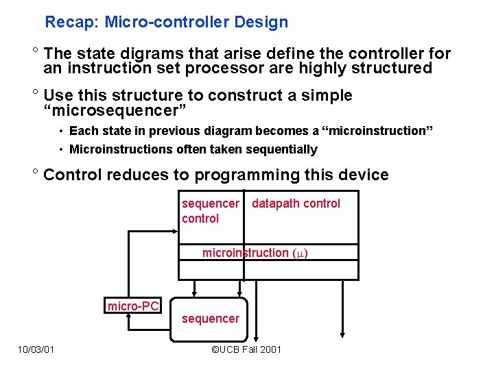 Recap: Micro-controller Design ° The state digrams that arise define the controller for an Recap: Micro-controller Design ° The state digrams that arise define the controller for an