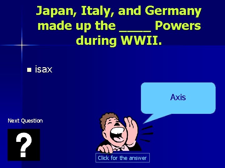 Japan, Italy, and Germany made up the ____ Powers during WWII. n isax Axis
