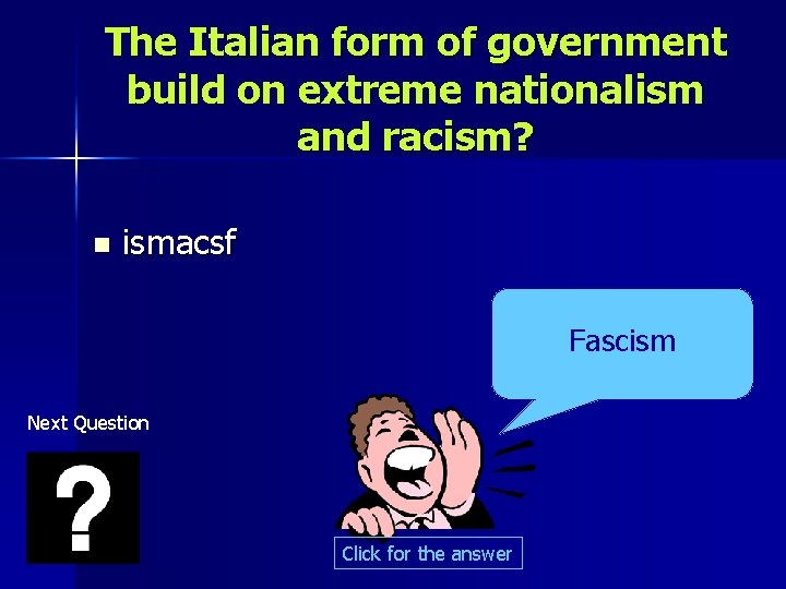 The Italian form of government build on extreme nationalism and racism? n ismacsf Fascism