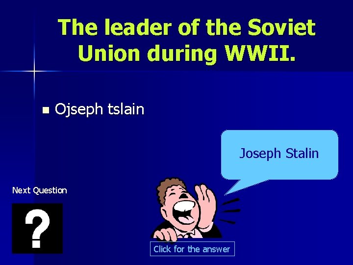 The leader of the Soviet Union during WWII. n Ojseph tslain Joseph Stalin Next