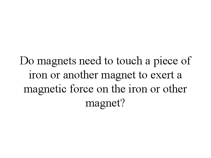 Do magnets need to touch a piece of iron or another magnet to exert