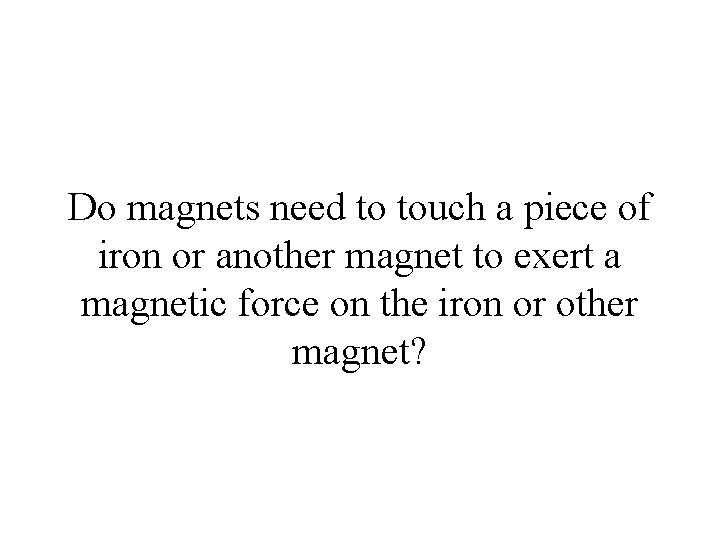 Do magnets need to touch a piece of iron or another magnet to exert