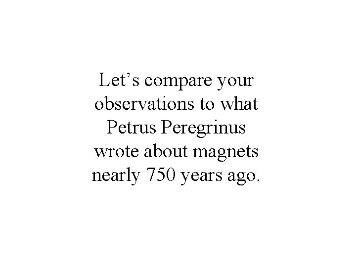 Let’s compare your observations to what Petrus Peregrinus wrote about magnets nearly 750 years