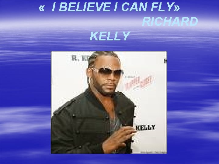  « I BELIEVE I CAN FLY» RICHARD KELLY 