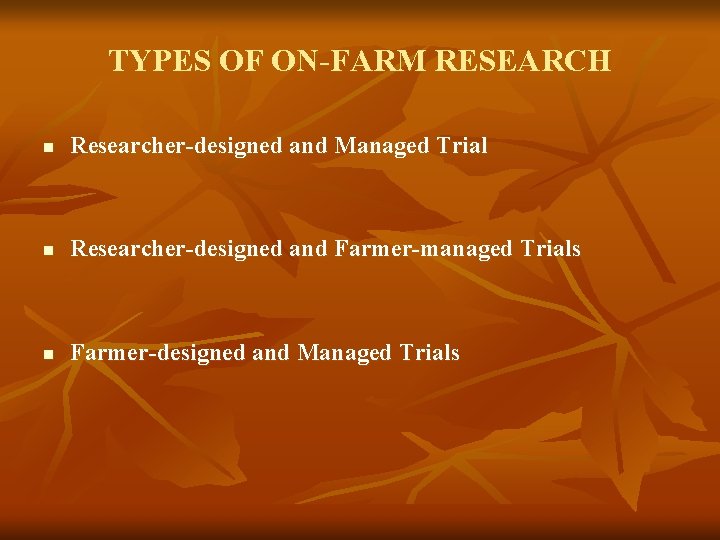 TYPES OF ON-FARM RESEARCH n Researcher-designed and Managed Trial n Researcher-designed and Farmer-managed Trials